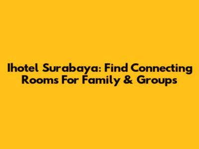 Ihotel Surabaya: Find Connecting Rooms For Family & Groups
