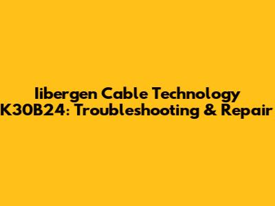 Iibergen Cable Technology K30B24: Troubleshooting & Repair