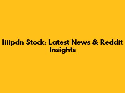 Iiiipdn Stock: Latest News & Reddit Insights