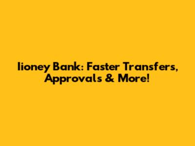 Iioney Bank: Faster Transfers, Approvals & More!
