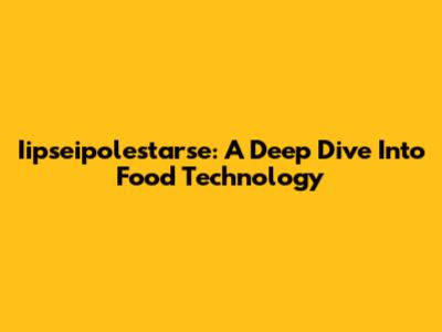 Iipseipolestarse: A Deep Dive Into Food Technology