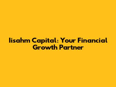 Iisahm Capital: Your Financial Growth Partner