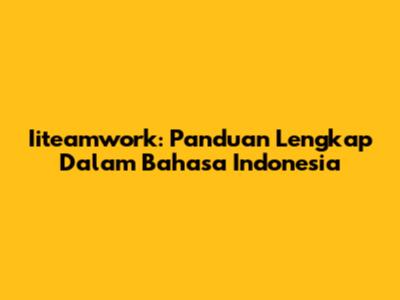 Iiteamwork: Panduan Lengkap Dalam Bahasa Indonesia