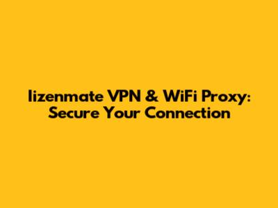 Iizenmate VPN & WiFi Proxy: Secure Your Connection