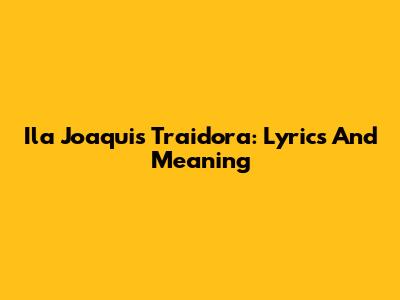 Ila Joaqui's 'Traidora': Lyrics And Meaning