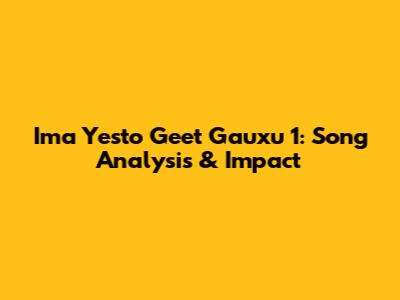 Ima Yesto Geet Gauxu 1: Song Analysis & Impact