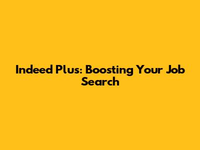 Indeed Plus: Boosting Your Job Search