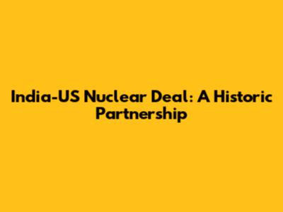 India-US Nuclear Deal: A Historic Partnership