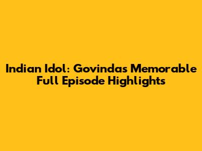 Indian Idol: Govinda's Memorable Full Episode Highlights