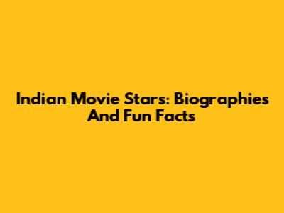 Indian Movie Stars: Biographies And Fun Facts