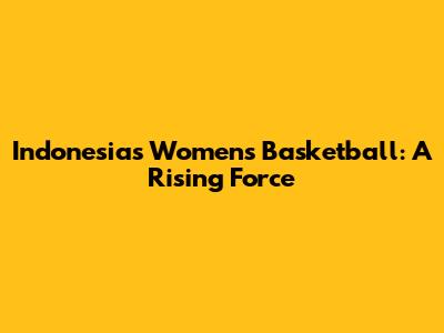 Indonesia's Women's Basketball: A Rising Force