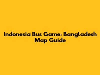 Indonesia Bus Game: Bangladesh Map Guide