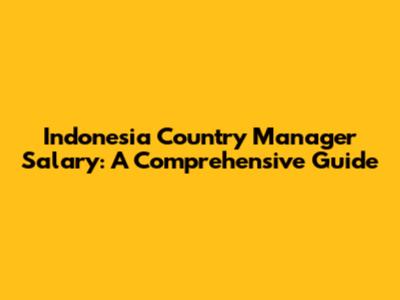 Indonesia Country Manager Salary: A Comprehensive Guide