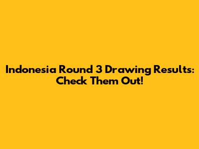 Indonesia Round 3 Drawing Results: Check Them Out!