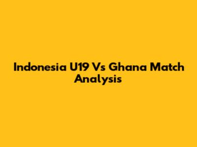 Indonesia U19 Vs Ghana Match Analysis