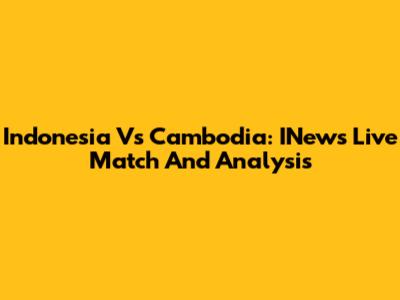 Indonesia Vs Cambodia: INews Live Match And Analysis