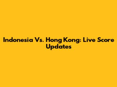 Indonesia Vs. Hong Kong: Live Score Updates