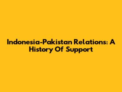 Indonesia-Pakistan Relations: A History Of Support