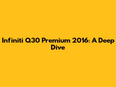 Infiniti Q30 Premium 2016: A Deep Dive