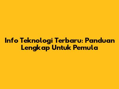 Info Teknologi Terbaru: Panduan Lengkap Untuk Pemula