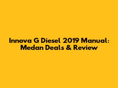 Innova G Diesel 2019 Manual: Medan Deals & Review