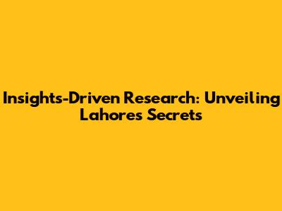 Insights-Driven Research: Unveiling Lahore's Secrets