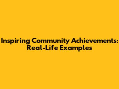 Inspiring Community Achievements: Real-Life Examples