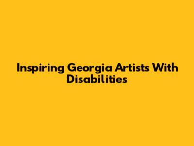 Inspiring Georgia Artists With Disabilities