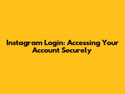 Instagram Login: Accessing Your Account Securely