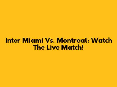 Inter Miami Vs. Montreal: Watch The Live Match!