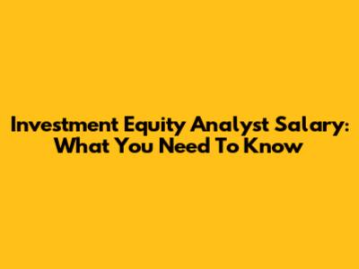 Investment Equity Analyst Salary: What You Need To Know