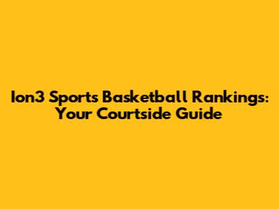 Ion3 Sports Basketball Rankings: Your Courtside Guide