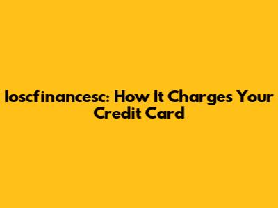 Ioscfinancesc: How It Charges Your Credit Card
