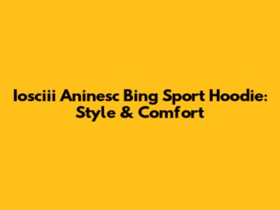 Iosciii Aninesc Bing Sport Hoodie: Style & Comfort