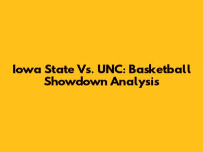 Iowa State Vs. UNC: Basketball Showdown Analysis
