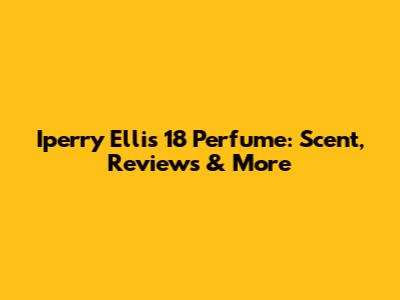 Iperry Ellis 18 Perfume: Scent, Reviews & More