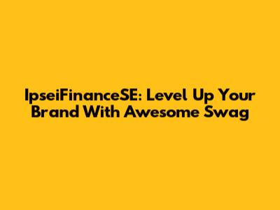 IpseiFinanceSE: Level Up Your Brand With Awesome Swag