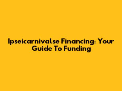 Ipseicarnivalse Financing: Your Guide To Funding
