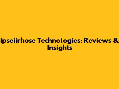 Ipseiirhose Technologies: Reviews & Insights