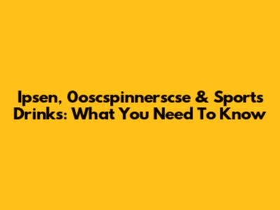 Ipsen, 0oscspinnerscse & Sports Drinks: What You Need To Know