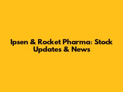 Ipsen & Rocket Pharma: Stock Updates & News