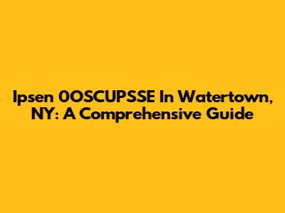 Ipsen 0OSCUPSSE In Watertown, NY: A Comprehensive Guide