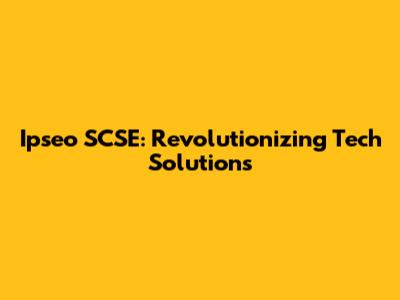 Ipseo SCSE: Revolutionizing Tech Solutions