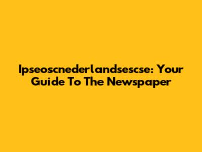 Ipseoscnederlandsescse: Your Guide To The Newspaper
