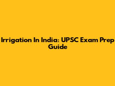 Irrigation In India: UPSC Exam Prep Guide