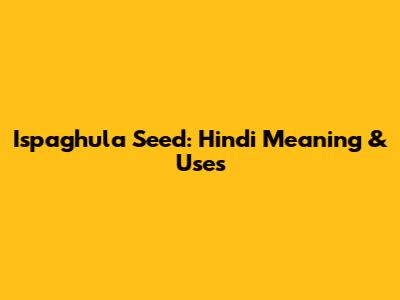 Ispaghula Seed: Hindi Meaning & Uses