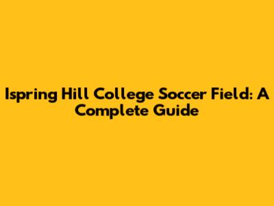 Ispring Hill College Soccer Field: A Complete Guide