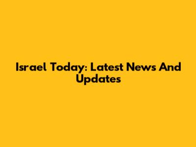 Israel Today: Latest News And Updates