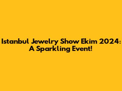 Istanbul Jewelry Show Ekim 2024: A Sparkling Event!