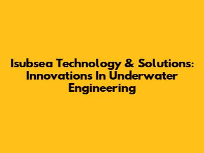 Isubsea Technology & Solutions: Innovations In Underwater Engineering